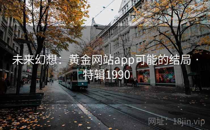 未来幻想:黄金网站app可能的结局 · 特辑1990 未来幻想:黄金网站app可能的结局 · 特辑1990