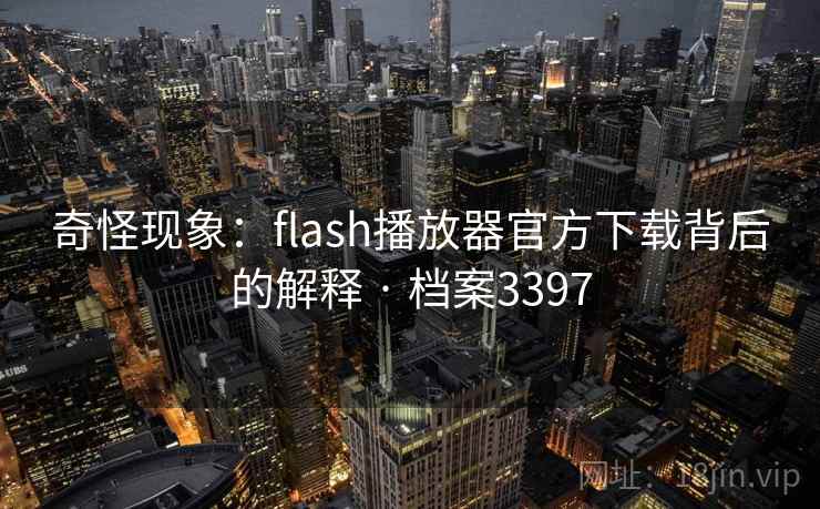 奇怪现象:flash播放器官方下载背后的解释 · 档案3397 奇怪现象:flash播放器官方下载背后的解释 · 档案3397