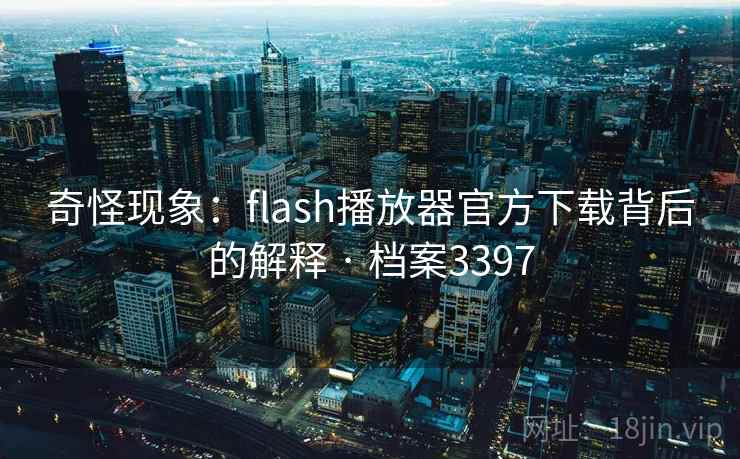 奇怪现象：flash播放器官方下载背后的解释 · 档案3397