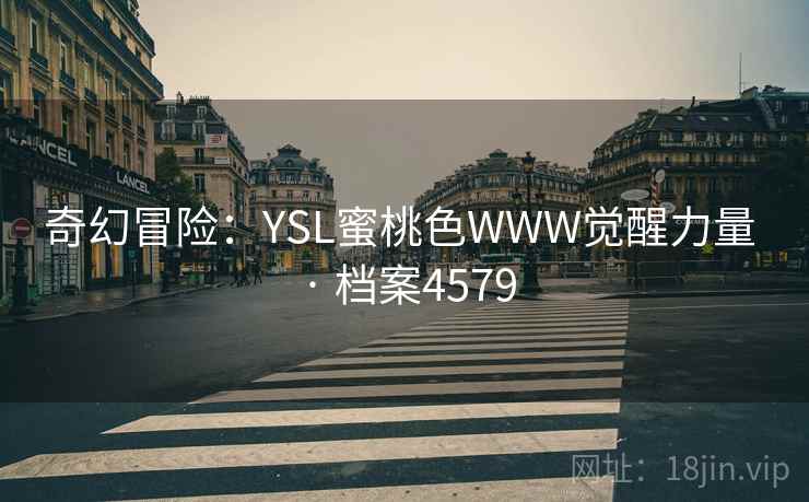 奇幻冒险:YSL蜜桃色WWW觉醒力量 · 档案4579 奇幻冒险:YSL蜜桃色WWW觉醒力量 · 档案4579