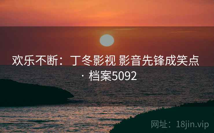 欢乐不断：丁冬影视 影音先锋成笑点 · 档案5092