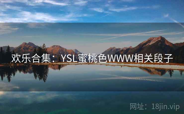 欢乐合集：YSL蜜桃色WWW相关段子