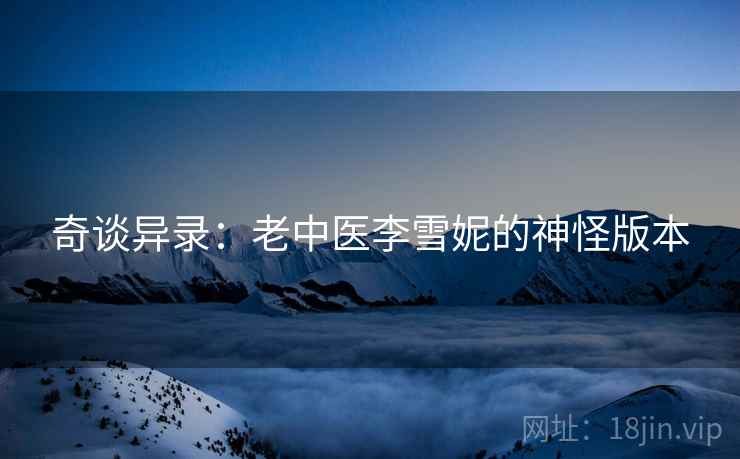 奇谈异录:老中医李雪妮的神怪版本 奇谈异录:老中医李雪妮的神怪版本