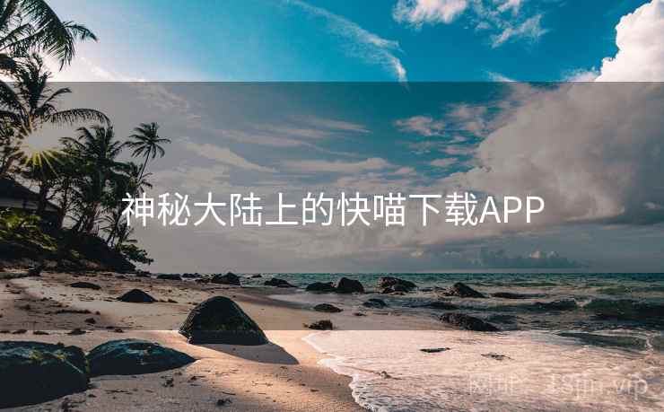 神秘大陆上的快喵下载APP 神秘大陆上的快喵下载APP