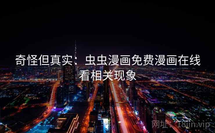 奇怪但真实:虫虫漫画免费漫画在线看相关现象 奇怪但真实:虫虫漫画免费漫画在线看相关现象