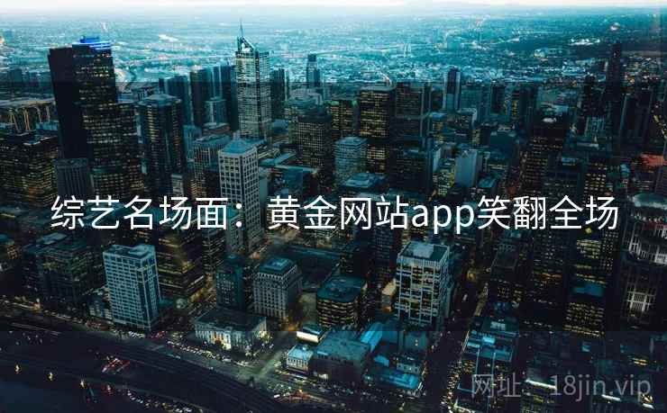 综艺名场面：黄金网站app笑翻全场