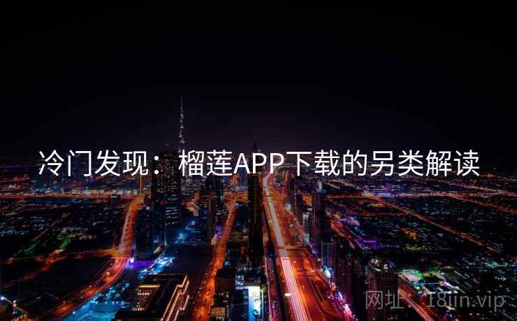 冷门发现：榴莲APP下载的另类解读