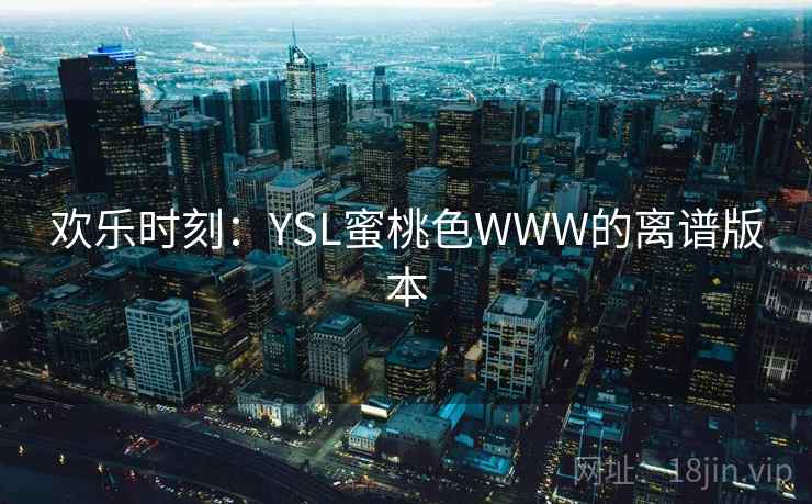 欢乐时刻：YSL蜜桃色WWW的离谱版本