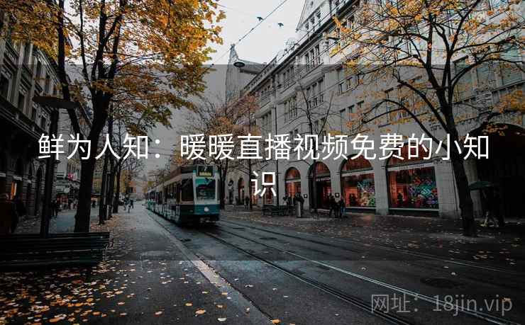 鲜为人知：暖暖直播视频免费的小知识