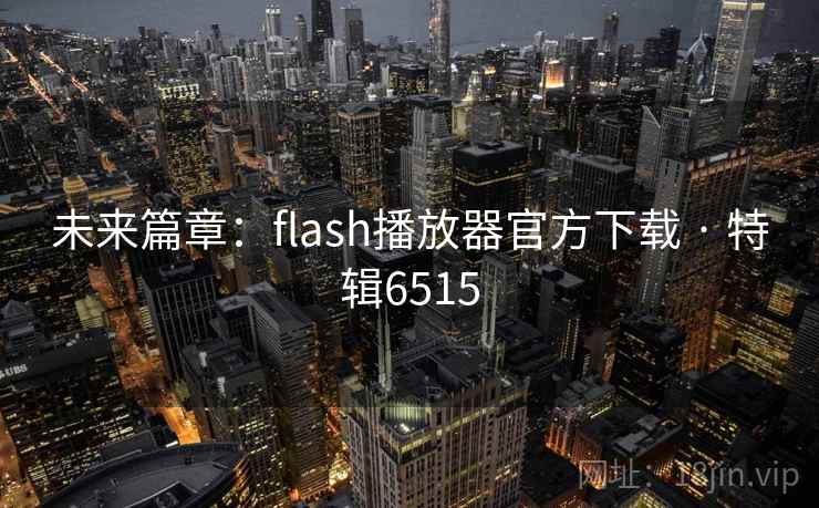 未来篇章：flash播放器官方下载 · 特辑6515