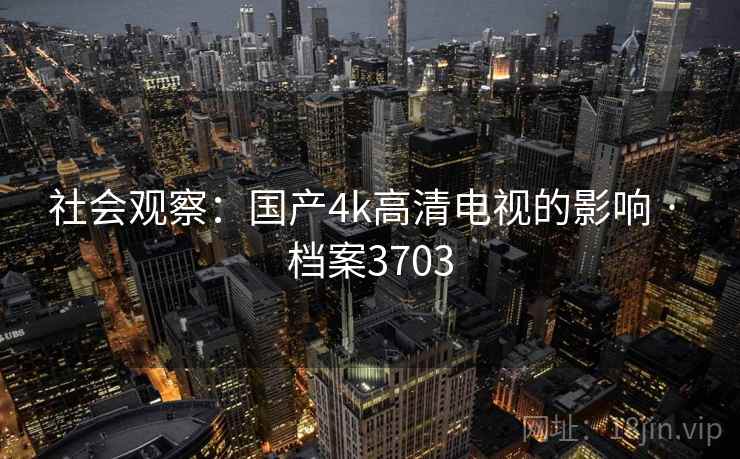 社会观察：国产4k高清电视的影响 · 档案3703