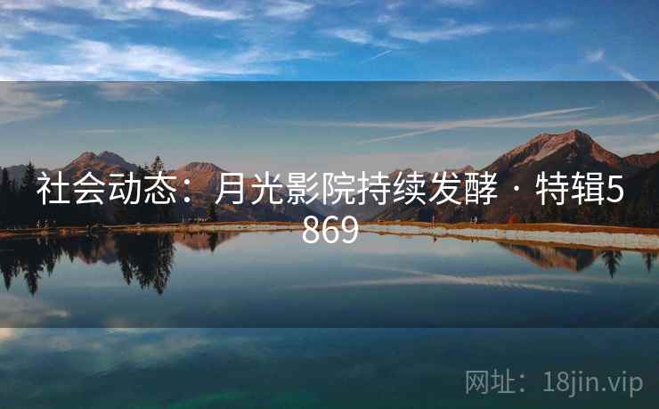 社会动态：月光影院持续发酵 · 特辑5869